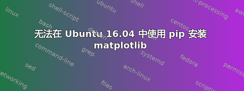 无法在 Ubuntu 16.04 中使用 pip 安装 matplotlib