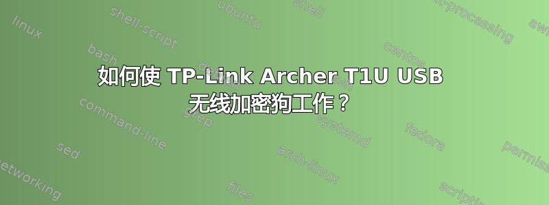 如何使 TP-Link Archer T1U USB 无线加密狗工作？