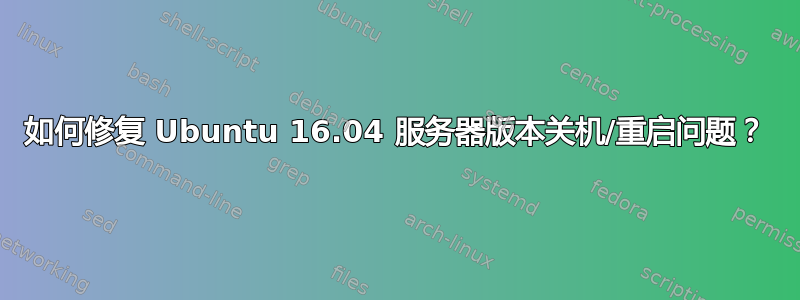 如何修复 Ubuntu 16.04 服务器版本关机/重启问题？