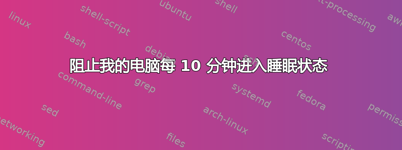 阻止我的电脑每 10 分钟进入睡眠状态