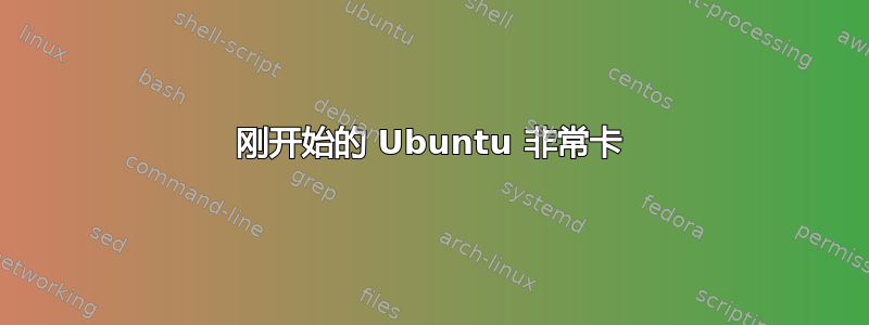 刚开始的 Ubuntu 非常卡