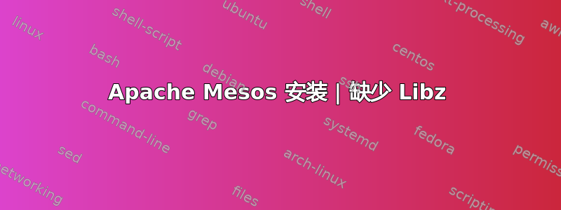 Apache Mesos 安装 | 缺少 Libz