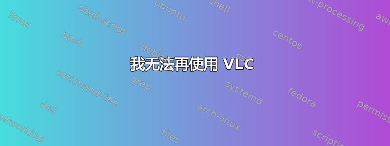 我无法再使用 VLC