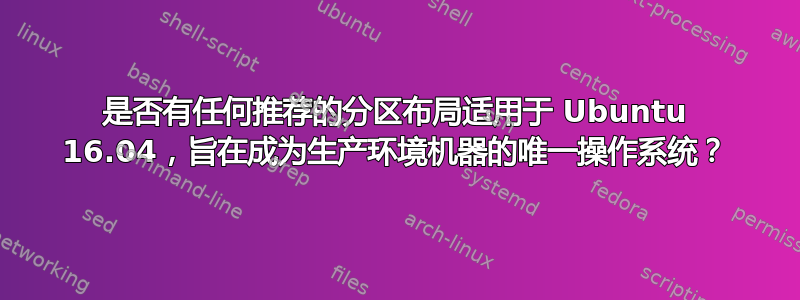 是否有任何推荐的分区布局适用于 Ubuntu 16.04，旨在成为生产环境机器的唯一操作系统？