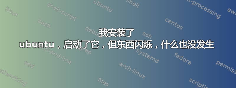 我安装了 ubuntu，启动了它，但东西闪烁，什么也没发生