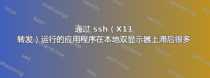 通过 ssh（X11 转发）运行的应用程序在本地双显示器上滞后很多