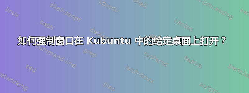 如何强制窗口在 Kubuntu 中的给定桌面上打开？