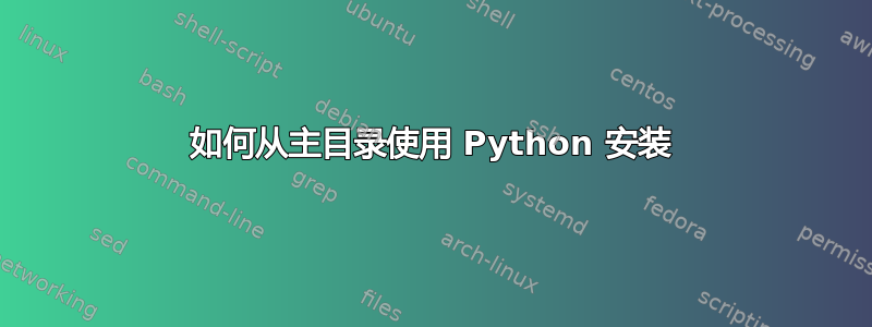 如何从主目录使用 Python 安装