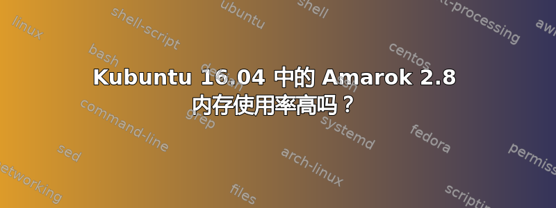 Kubuntu 16.04 中的 Amarok 2.8 内存使用率高吗？