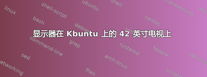 显示器在 Kbuntu 上的 42 英寸电视上