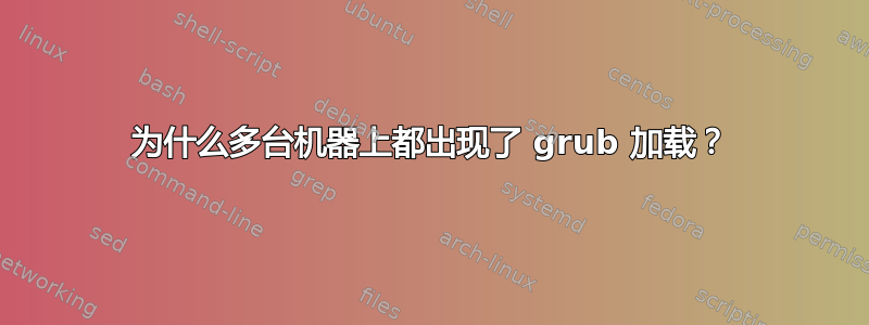 为什么多台机器上都出现了 grub 加载？