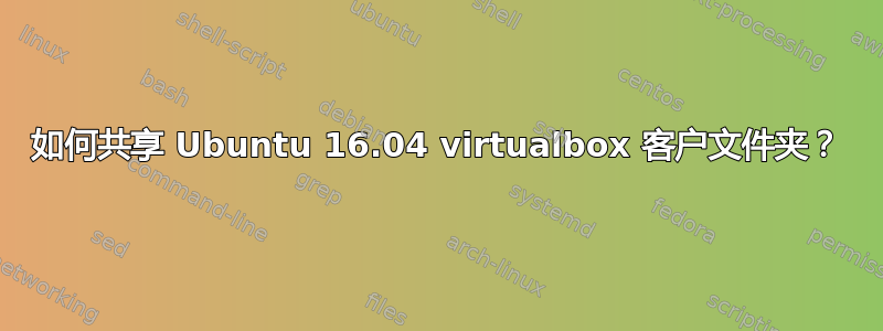 如何共享 Ubuntu 16.04 virtualbox 客户文件夹？