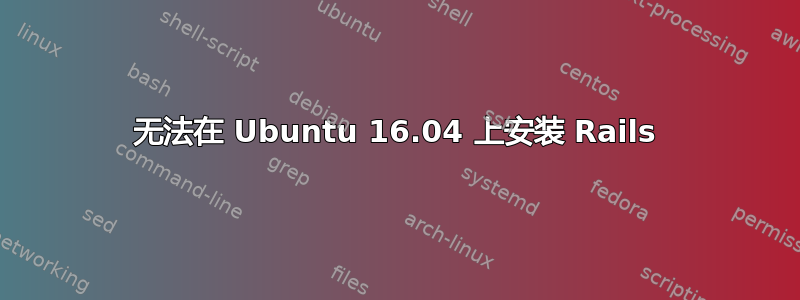 无法在 Ubuntu 16.04 上安装 Rails