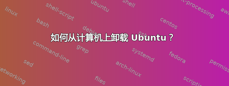 如何从计算机上卸载 Ubuntu？