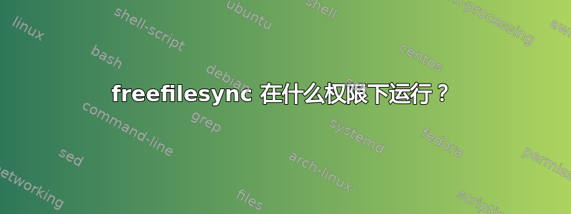 freefilesync 在什么权限下运行？