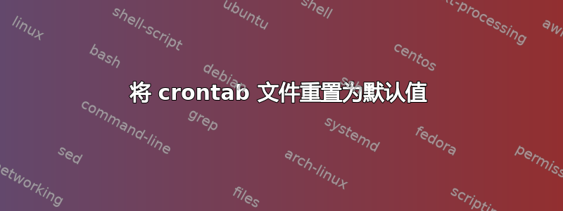 将 crontab 文件重置为默认值