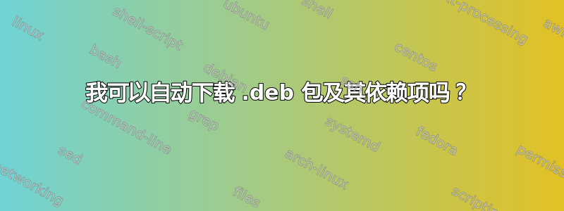 我可以自动下载 .deb 包及其依赖项吗？