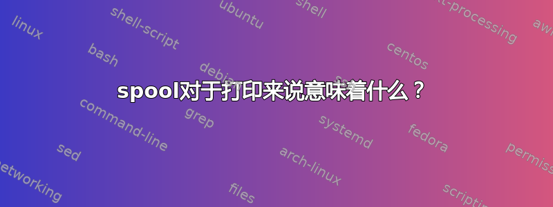 spool对于打印来说意味着什么？