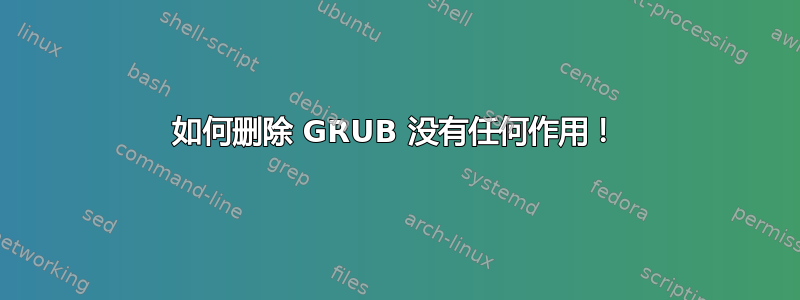 如何删除 GRUB 没有任何作用！