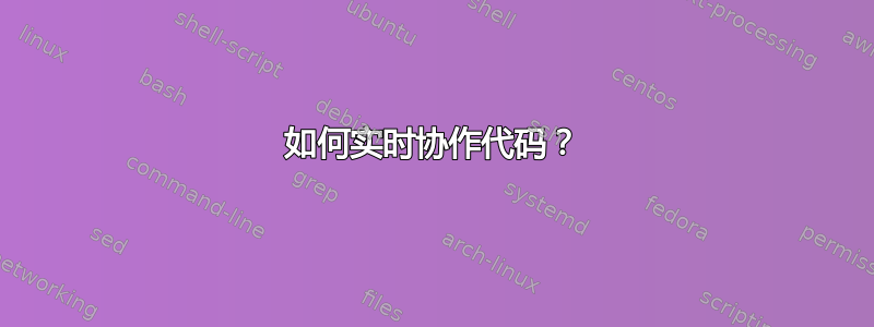 如何实时协作代码？