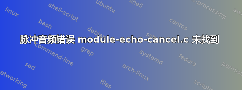 脉冲音频错误 module-echo-cancel.c 未找到