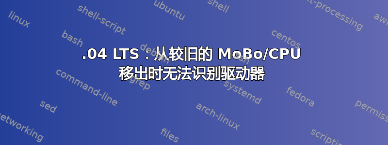 16.04 LTS：从较旧的 MoBo/CPU 移出时无法识别驱动器