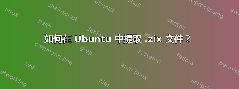 如何在 Ubuntu 中提取 .zix 文件？