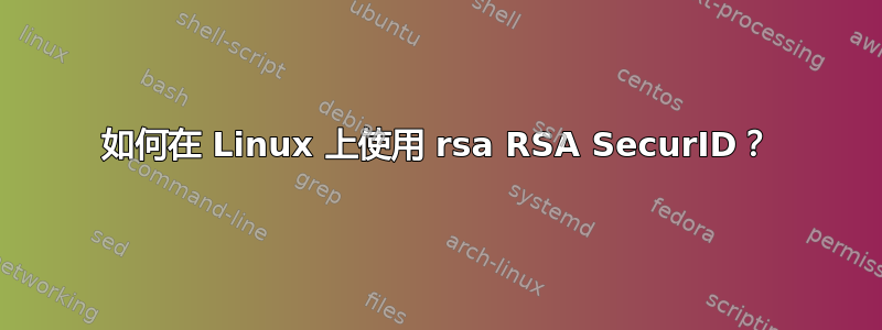 如何在 Linux 上使用 rsa RSA SecurID？