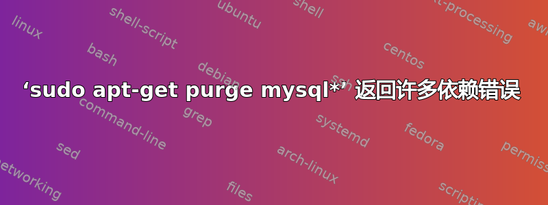 ‘sudo apt-get purge mysql*’ 返回许多依赖错误