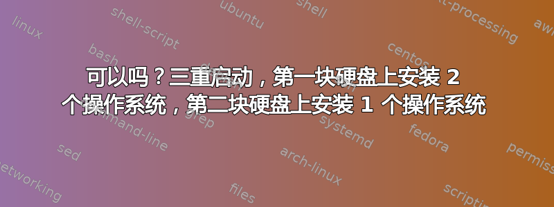 可以吗？三重启动，第一块硬盘上安装 2 个操作系统，第二块硬盘上安装 1 个操作系统