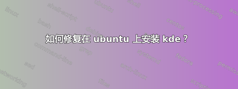 如何修复在 ubuntu 上安装 kde？