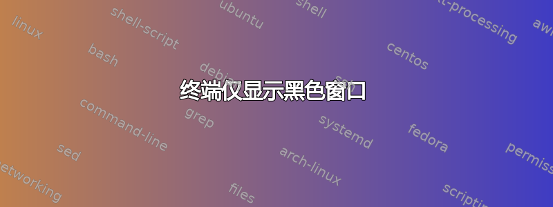 终端仅显示黑色窗口