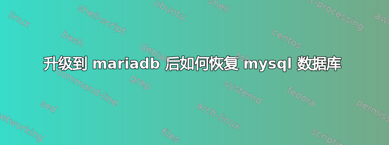 升级到 mariadb 后如何恢复 mysql 数据库