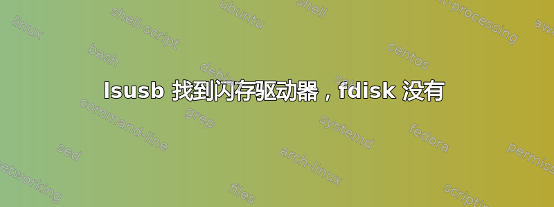 lsusb 找到闪存驱动器，fdisk 没有