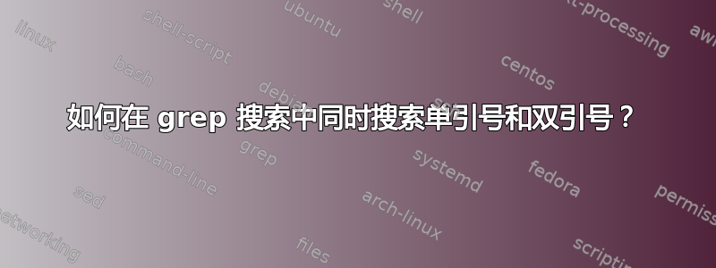 如何在 grep 搜索中同时搜索单引号和双引号？