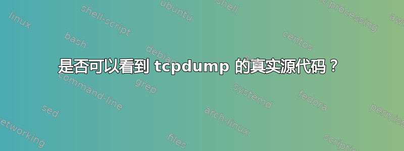 是否可以看到 tcpdump 的真实源代码？