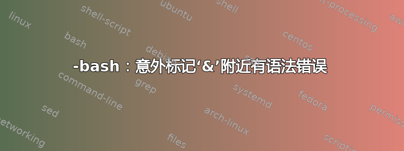 -bash：意外标记‘&’附近有语法错误