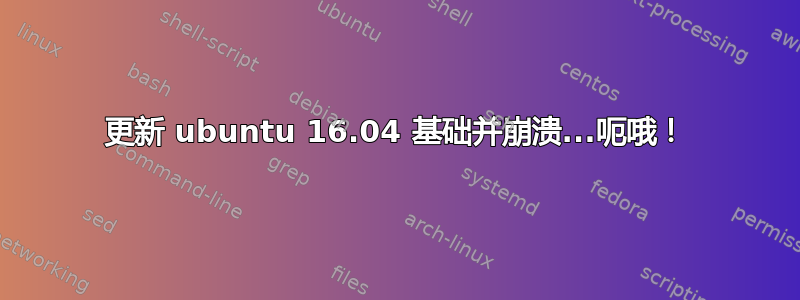 更新 ubuntu 16.04 基础并崩溃...呃哦！