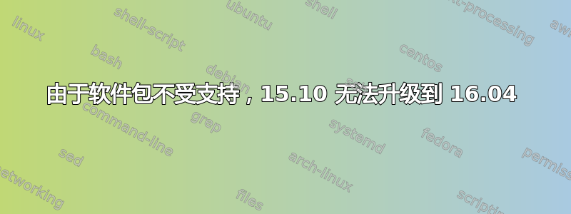 由于软件包不受支持，15.10 无法升级到 16.04