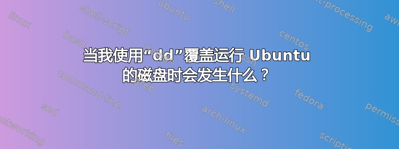 当我使用“dd”覆盖运行 Ubuntu 的磁盘时会发生什么？