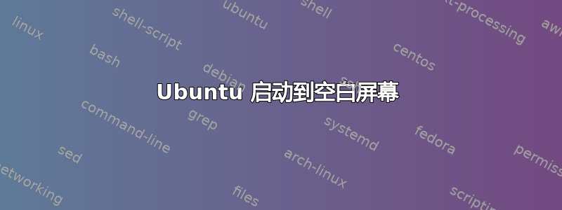 Ubuntu 启动到空白屏幕