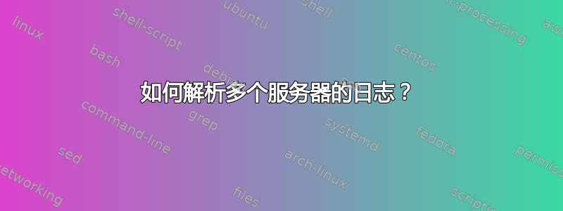 如何解析多个服务器的日志？