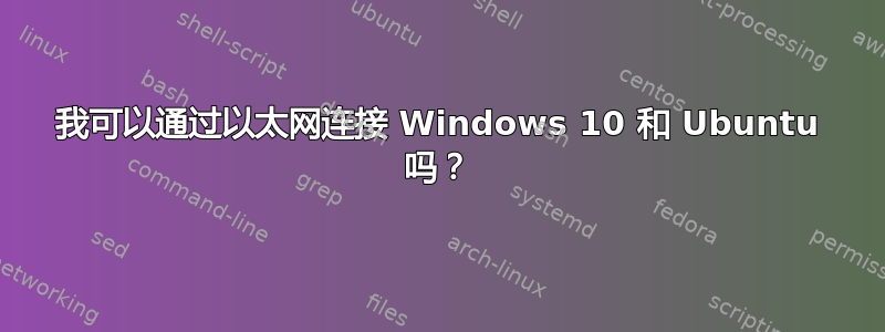 我可以通过以太网连接 Windows 10 和 Ubuntu 吗？