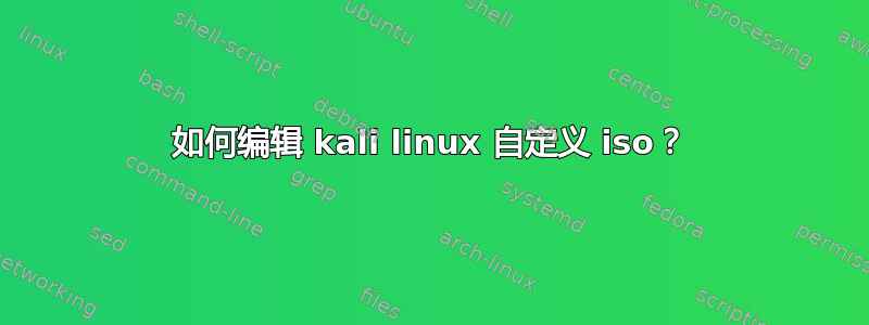 如何编辑 kali linux 自定义 iso？