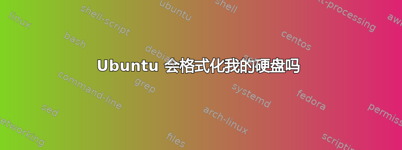 Ubuntu 会格式化我的硬盘吗