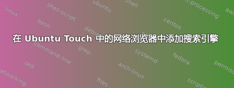 在 Ubuntu Touch 中的网络浏览器中添加搜索引擎