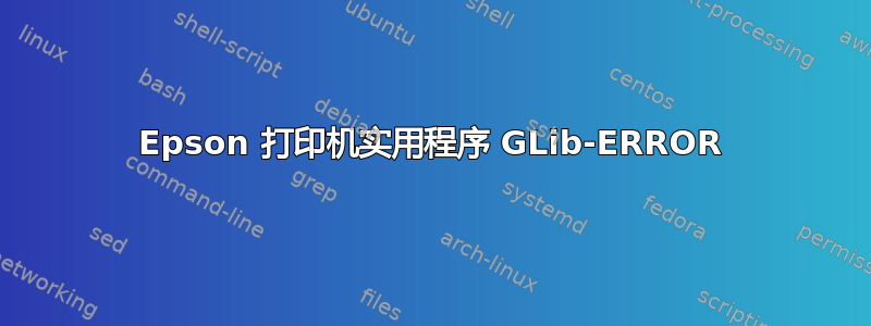 Epson 打印机实用程序 GLib-ERROR