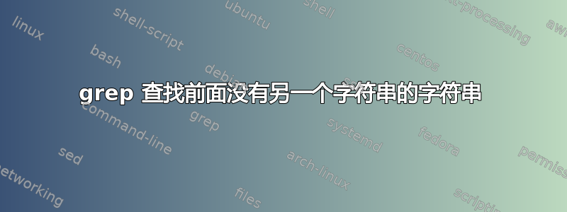 grep 查找前面没有另一个字符串的字符串