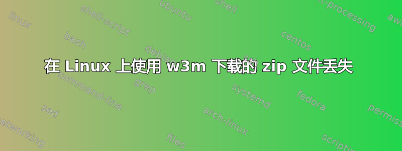 在 Linux 上使用 w3m 下载的 zip 文件丢失