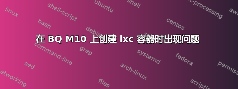 在 BQ M10 上创建 lxc 容器时出现问题